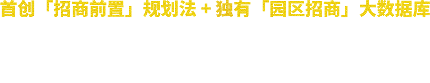 首创「招商前置」规划法 + 独有「园区招商」大数据库